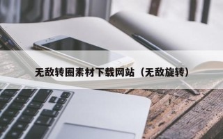 宣城无敌转圈素材下载网站（无敌旋转）